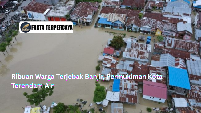 Ribuan Warga Terjebak Banjir, Permukiman Kota Terendam Air