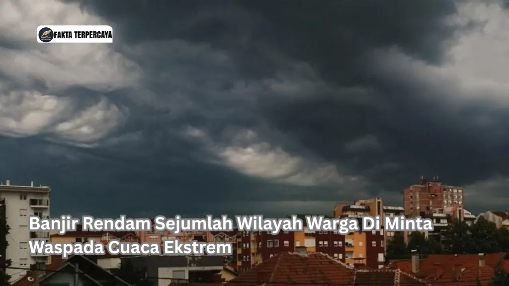 Banjir Rendam Sejumlah Wilayah Warga Di Minta Waspada Cuaca Ekstrem